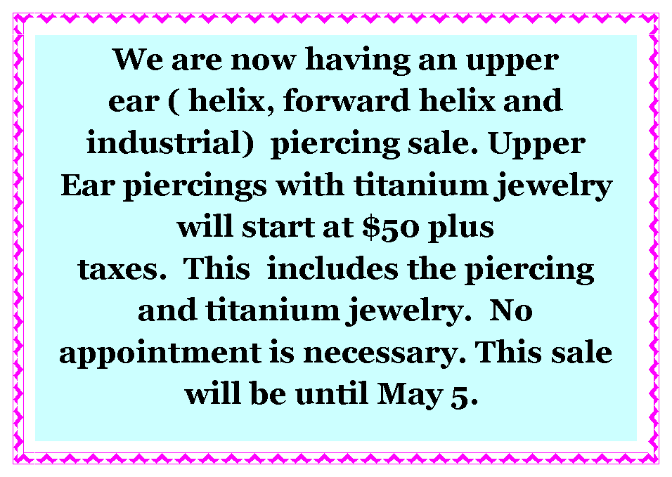 Text Box:  Ear Lobe piercing sale.  Get 2 ear lobes pierced for $120 including piercings and titanium jewelry or 14 kt yellow gold studs. Taxes are extra. Sale is until December 18. Details in store This does not include helix, tragus, rook, daith or conch piercings.   